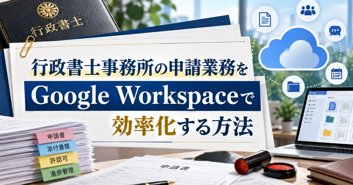 行政書士事務所における許認可申請や書類管理業務をGoogle Workspaceで効率化する方法を解説します。